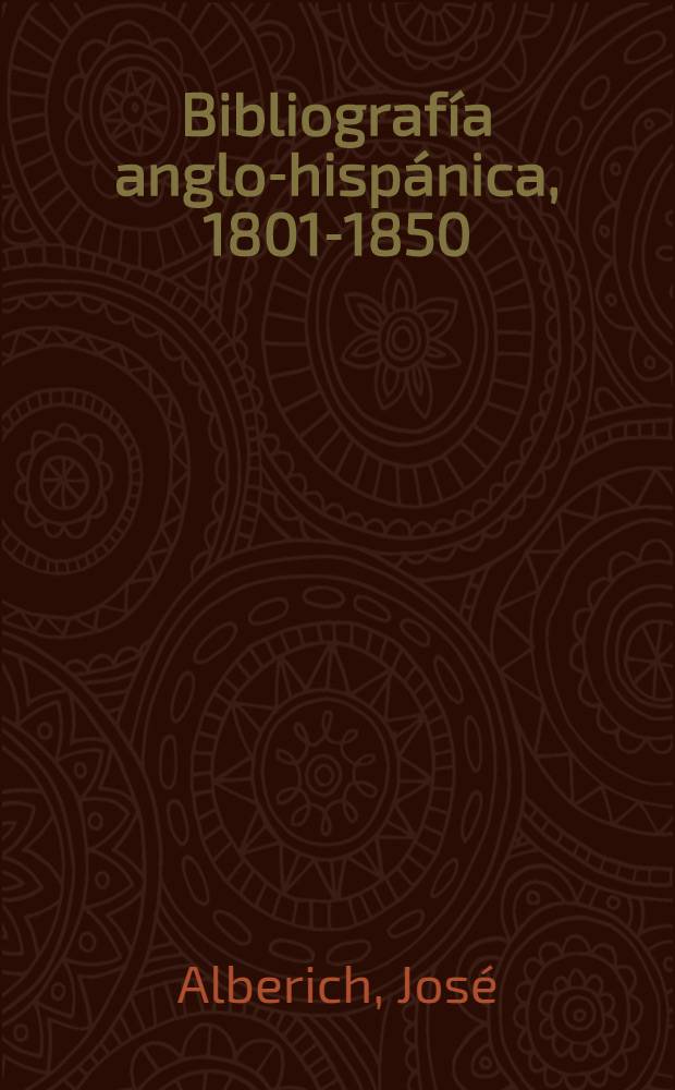 Bibliografía anglo-hispánica, 1801-1850 : ensayo bibliográfico de libros y folletos relativos a España y Hispano-América impresos en Inglaterra en la primera mitad del siglo diecinueve