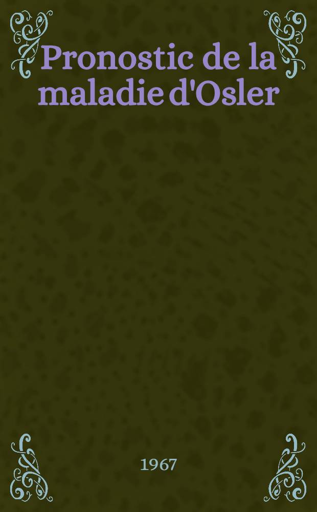 Pronostic de la maladie d'Osler : étude basée sur 102 malades traités à l'Hôpital de l'Inst. : Pasteur de 1944 à 1966 : thèse