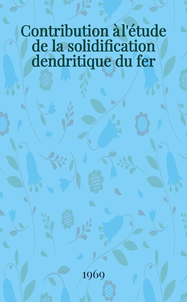 Contribution à l'étude de la solidification dendritique du fer : 1-re thèse