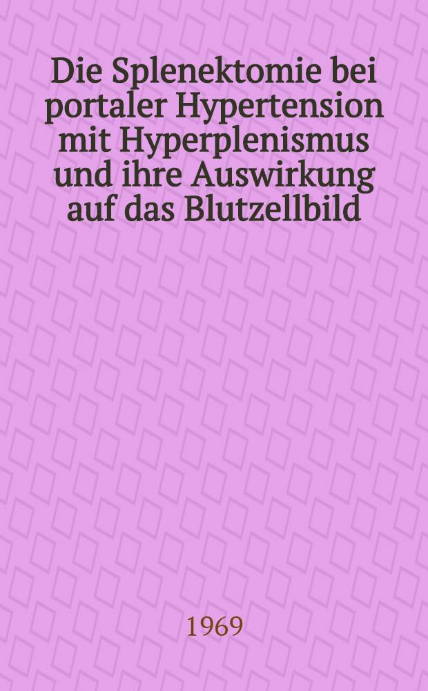 Die Splenektomie bei portaler Hypertension mit Hyperplenismus und ihre Auswirkung auf das Blutzellbild : Inaug.-Diss. der Med. Fakultät der Univ. zu Bonn