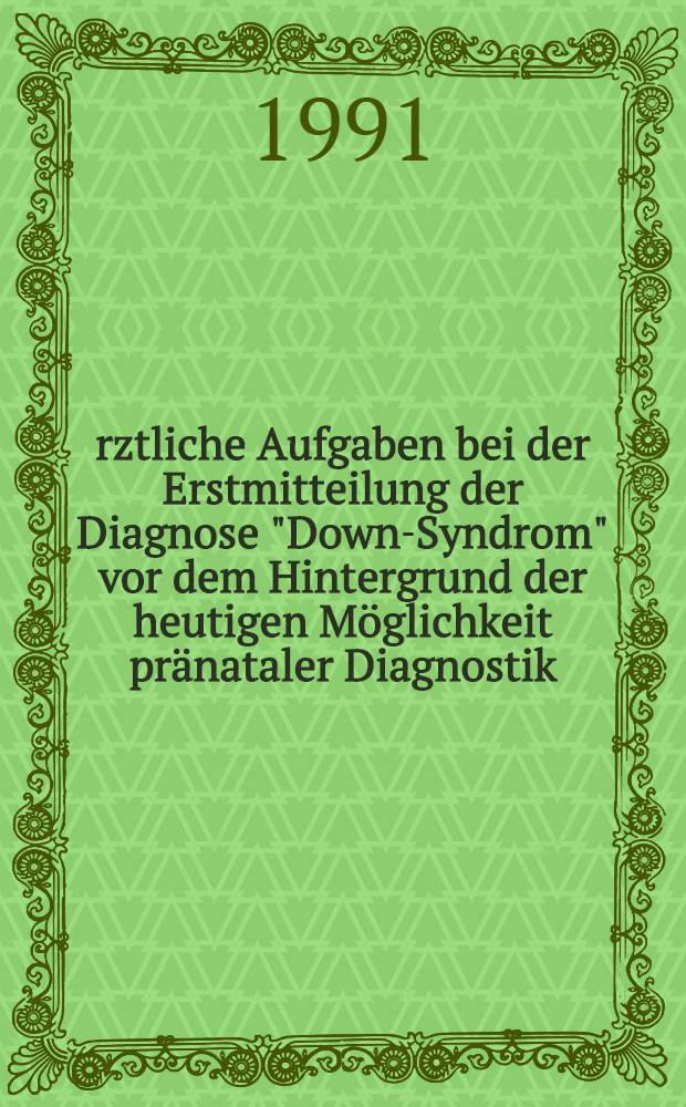 &Auml;rztliche Aufgaben bei der Erstmitteilung der Diagnose "Down-Syndrom" vor dem Hintergrund der heutigen M&ouml;glichkeit pr&auml;nataler Diagnostik : Inaug.-Diss