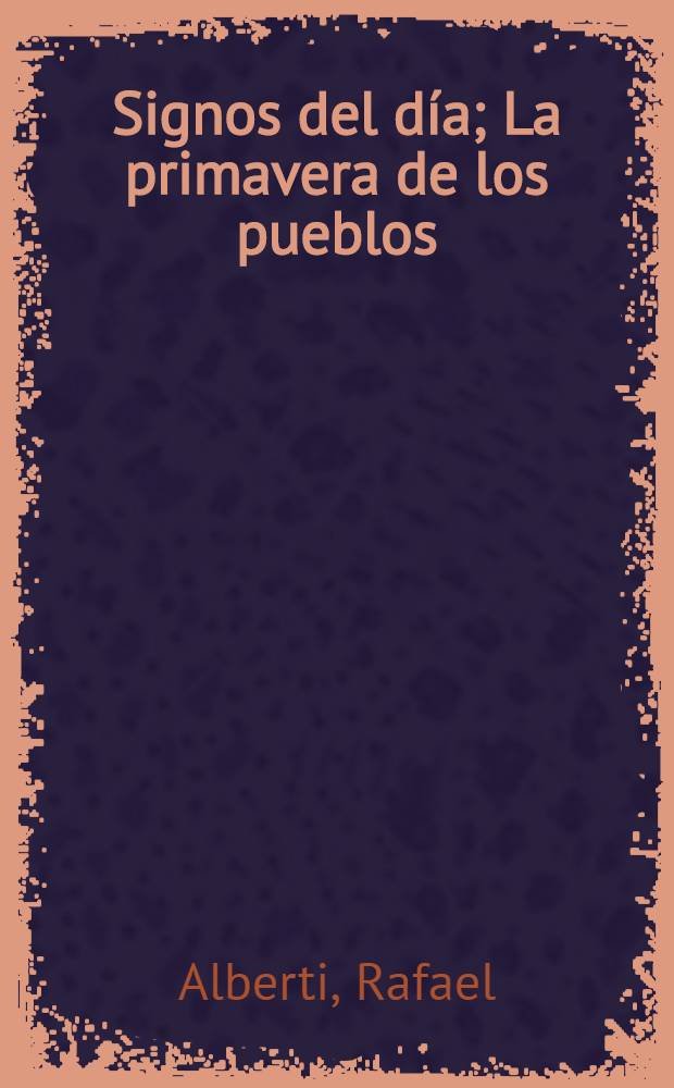 Signos del d&iacute;a; La primavera de los pueblos: Poemas / Rafael Alberti