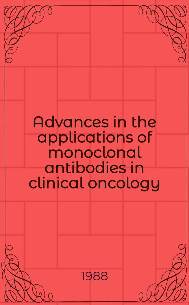 Advances in the applications of monoclonal antibodies in clinical oncology : Proc. of 5th Intern. meet. held in the Wolfson inst., Roy. postgraduate med. school, Hammersmith hospital, London, UK, 25-27 May 1988