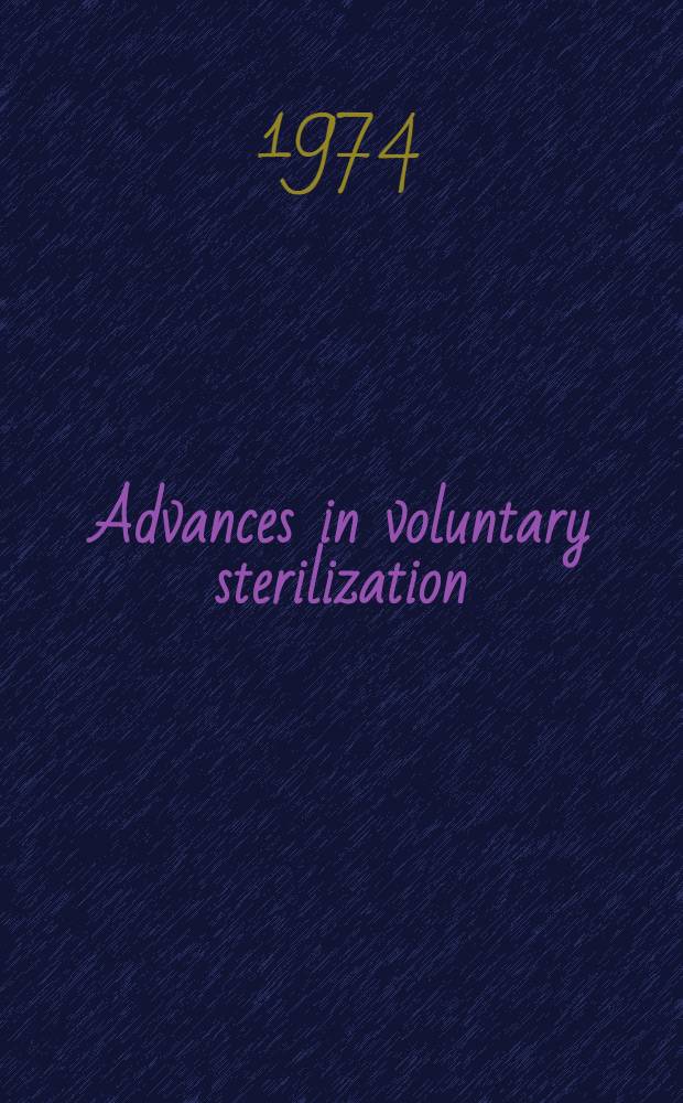 Advances in voluntary sterilization : proceedings of the Second Intern. conference, Geneva, Switzerland, February 25-March 1, 1973