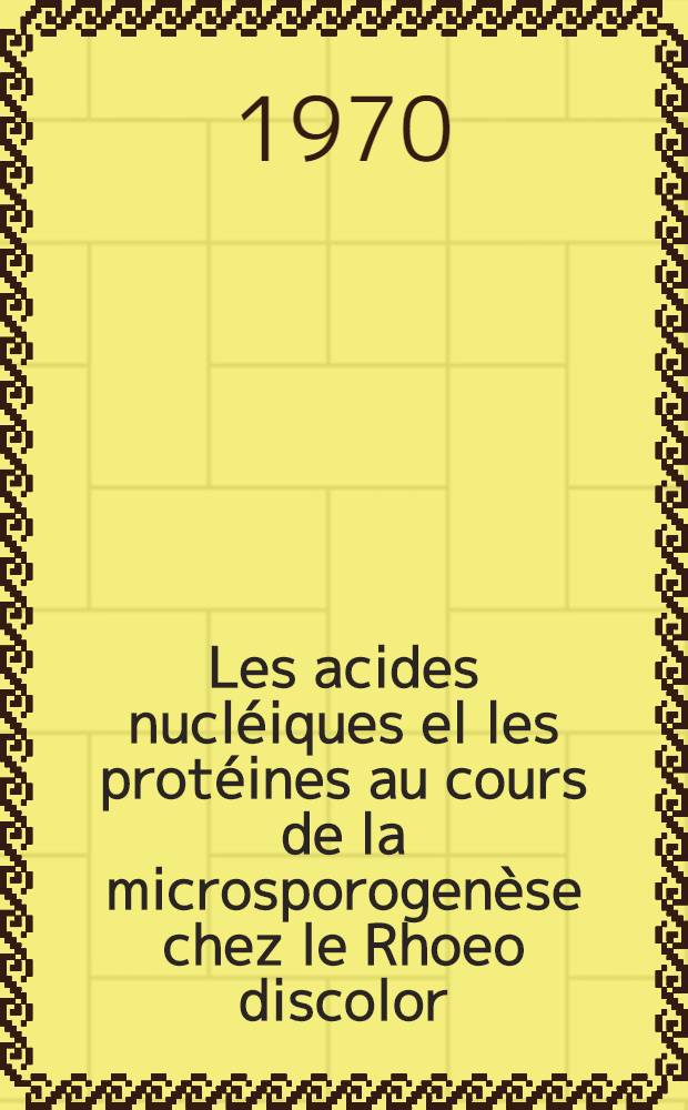 Les acides nucléiques el les protéines au cours de la microsporogenèse chez le Rhoeo discolor (Hance) : Étude autoradiographique et cytophotométrique : Thèse ... prés à la Fac. des sciences de Paris ..