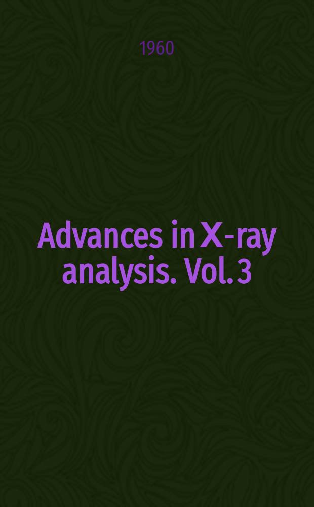 Advances in Х-ray analysis. Vol. 3 : Proceedings of the Eighth annual conference on applications of X-ray analysis held August, 12-14 1959
