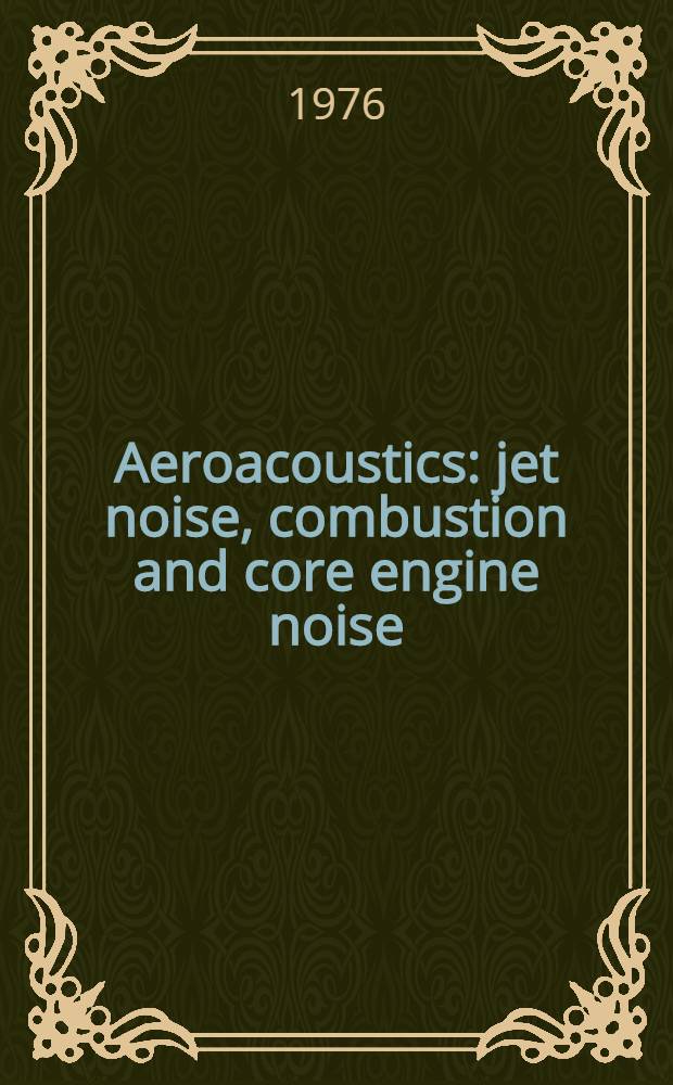 Aeroacoustics: jet noise, combustion and core engine noise : Techn. papers from AIAA 2nd Aero-acoustics conference, March 1975, subsequently rev. for this volume