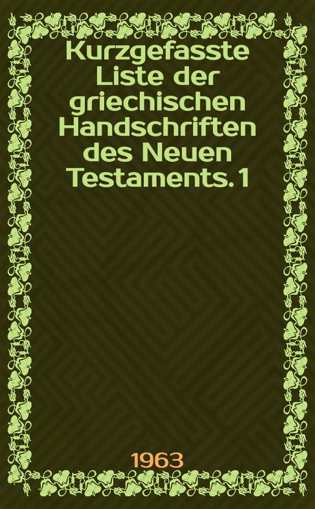 Kurzgefasste Liste der griechischen Handschriften des Neuen Testaments. 1 : Gesamtübersicht