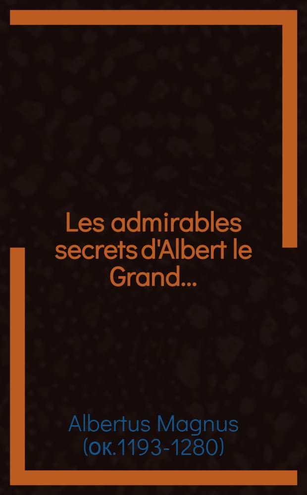Les admirables secrets d'Albert le Grand ... : augm. d'un abrégé curieux de la physionomie, & d'un préservatif contre la peste, les fièvres malignes, les poisons, & l'infection de l'air ..