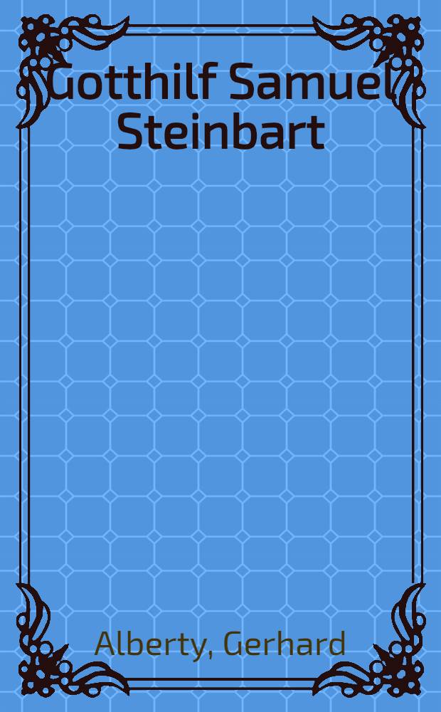 Gotthilf Samuel Steinbart (1738-1809) und seine Stellung in der theologischen Aufklärung des 18. Jahrhunderts : Inaug.-Diss. ... von der ... Theologischen Fakultät der ... Universität in Königsberg i. Pr