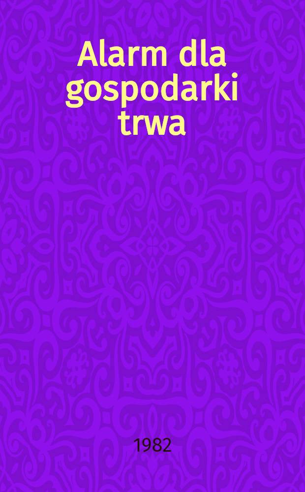 Alarm dla gospodarki trwa : wyb&oacute;r artykuł&oacute;w i ekspertyz z lat 1976-1982