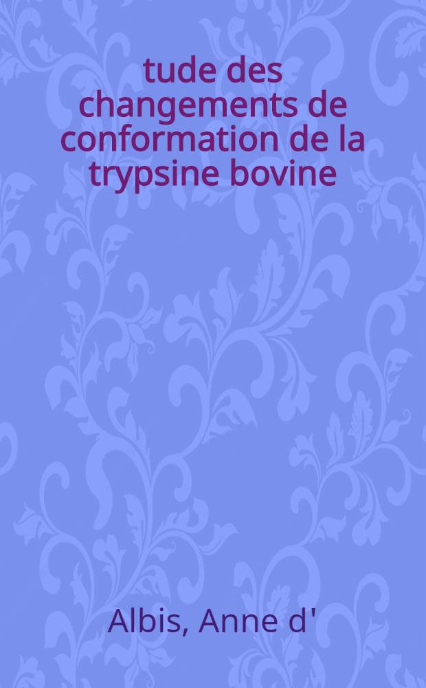 Étude des changements de conformation de la trypsine bovine; leur influence sur la fixation d'inhibiteurs compétitifs par l'enzyme : 1-re thèse présentée à la Faculté des sciences d'Orsay, Univ. de Paris
