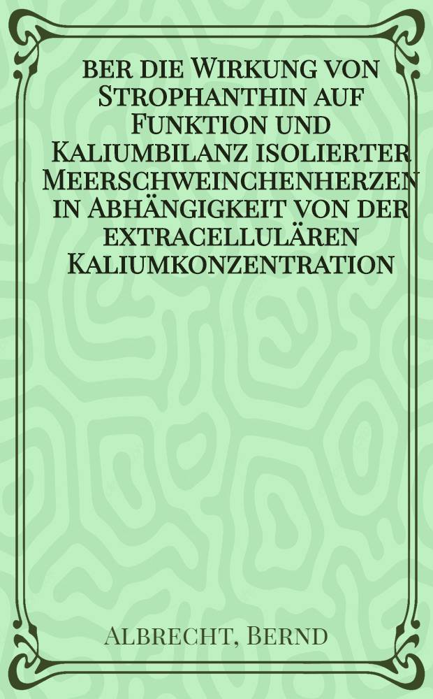 &Uuml;ber die Wirkung von Strophanthin auf Funktion und Kaliumbilanz isolierter Meerschweinchenherzen in Abh&auml;ngigkeit von der extracellul&auml;ren Kaliumkonzentration : Inaug.-Diss