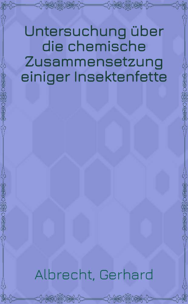 Untersuchung über die chemische Zusammensetzung einiger Insektenfette : Inaug.-Diss. zur Erlangung der Doktorwürde der Univ. zu München