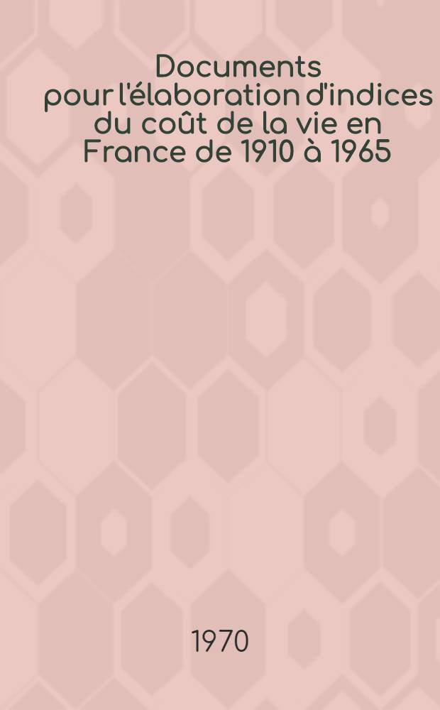 Documents pour l'élaboration d'indices du coût de la vie en France de 1910 à 1965
