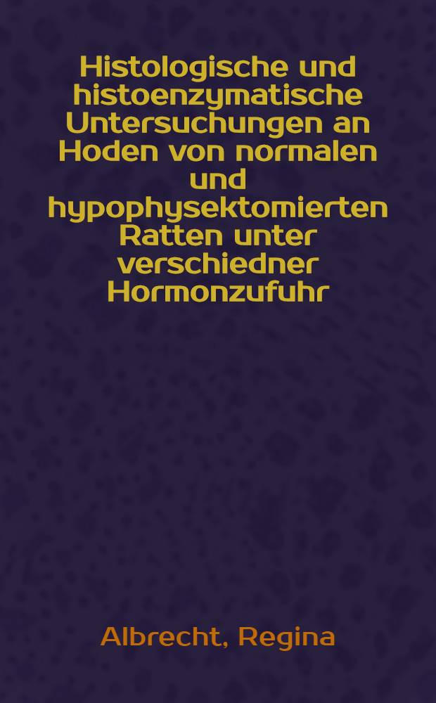 Histologische und histoenzymatische Untersuchungen an Hoden von normalen und hypophysektomierten Ratten unter verschiedner Hormonzufuhr : Inaug.-Diss. der Med. Fakultät der Univ. zu Bonn