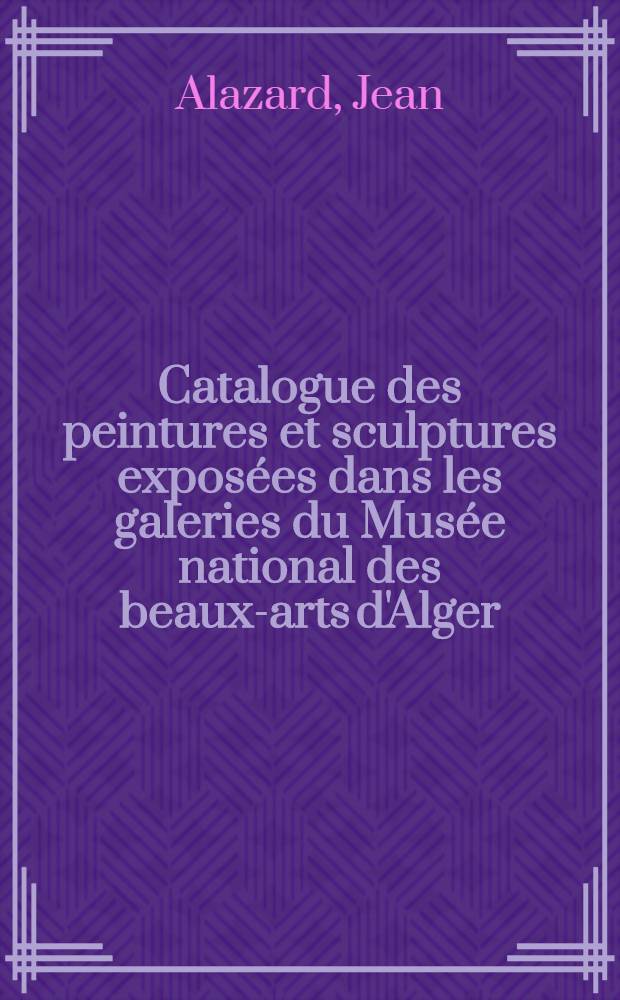 Catalogue des peintures et sculptures exposées dans les galeries du Musée national des beaux-arts d'Alger