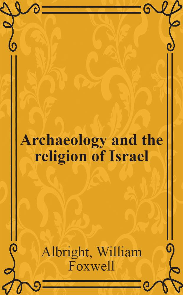 Archaeology and the religion of Israel : the Ayer lectures of the Colgate-Rochester divinity school, 1941