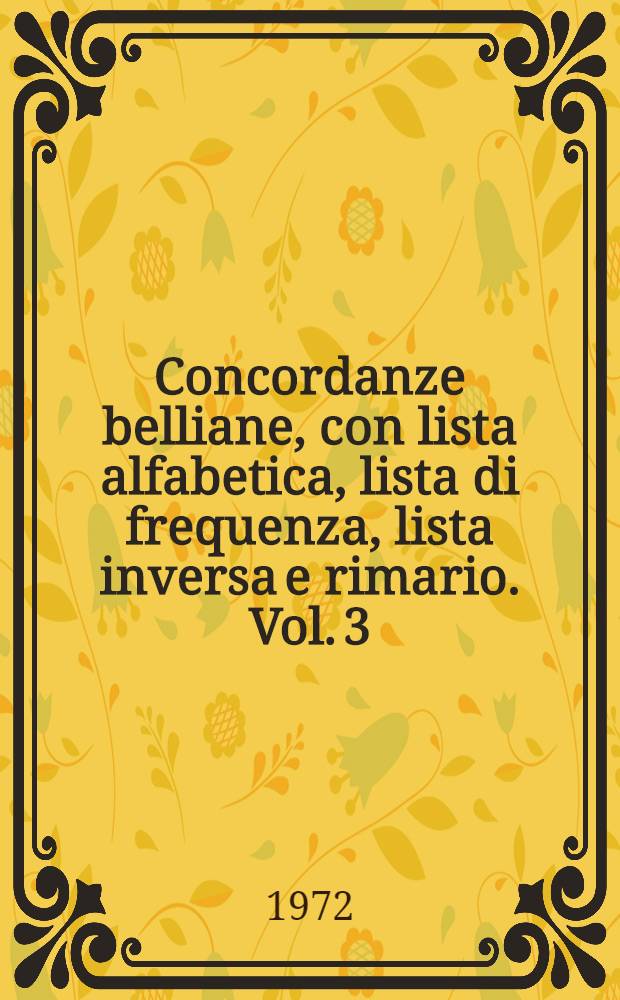 Concordanze belliane, con lista alfabetica, lista di frequenza, lista inversa e rimario. Vol. 3