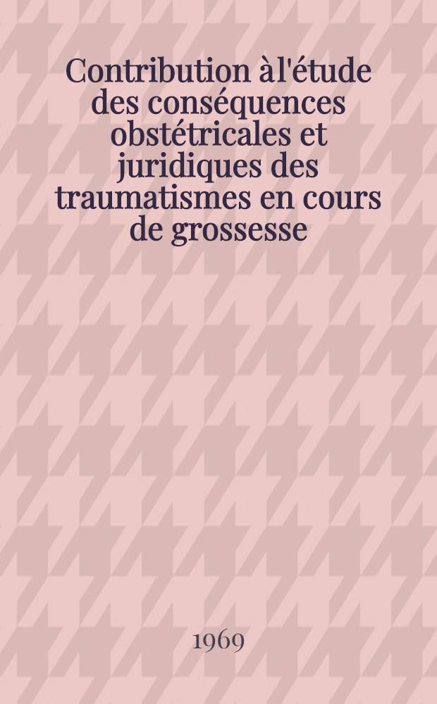 Contribution &agrave; l'&eacute;tude des cons&eacute;quences obst&eacute;tricales et juridiques des traumatismes en cours de grossesse : th&egrave;se ..