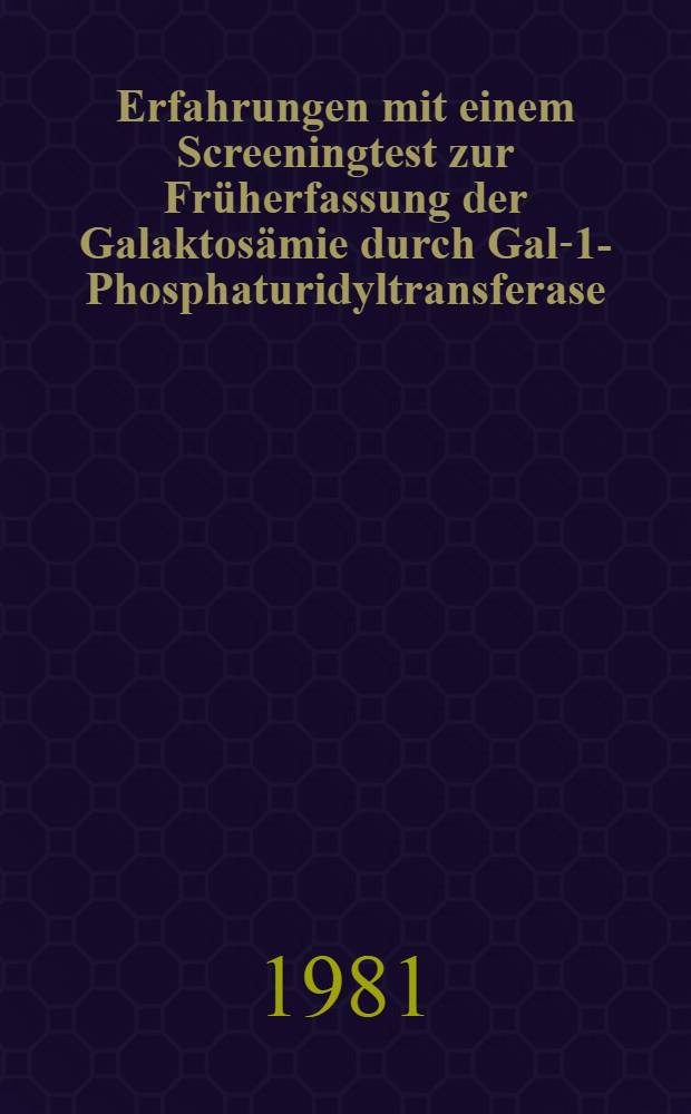 Erfahrungen mit einem Screeningtest zur Früherfassung der Galaktosämie durch Gal-1-Phosphaturidyltransferase (E.C.2.7.7/12) Defekt : Inaug.-Diss