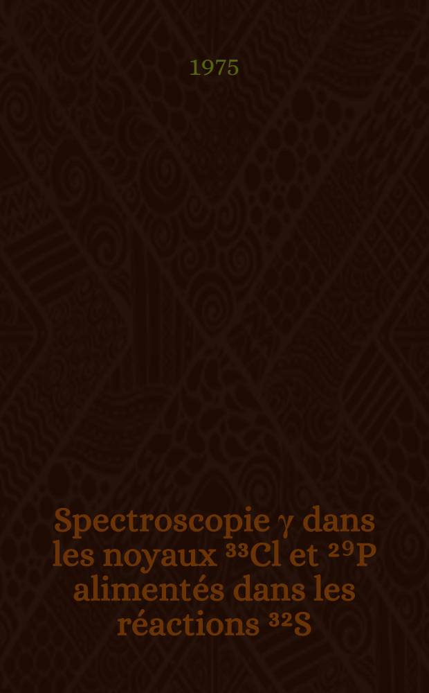 Spectroscopie γ dans les noyaux ³³Cl et ²⁹P alimentés dans les réactions ³²S (ρ, γ) ³³Cl et ²⁸Si (ρ, γ) ²⁹P : thèse prés. à l'Univ. de Bordeaux I