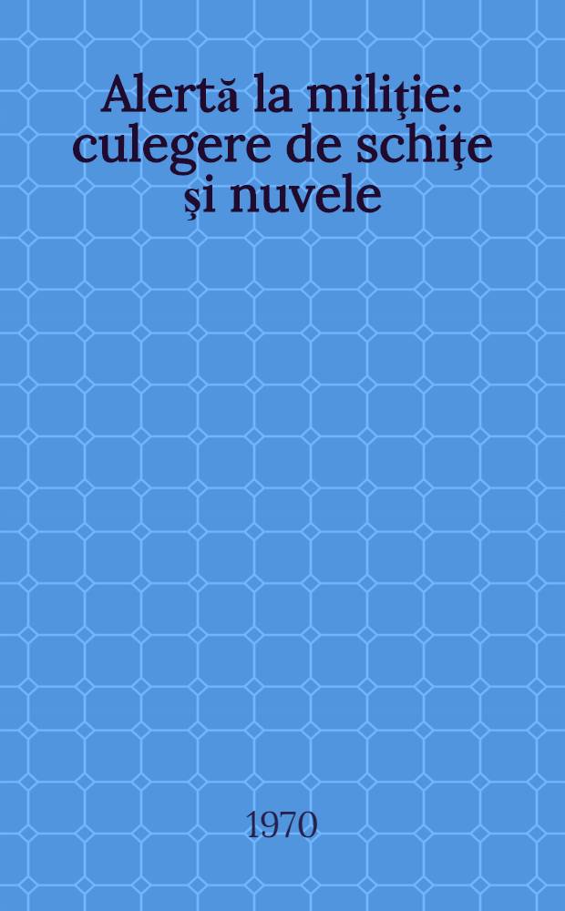 Alertă la miliţie : culegere de schiţe şi nuvele