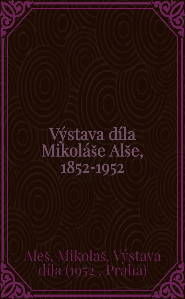 Výstava díla Mikoláše Alše, 1852-1952 : pořádá Vládní komise pro Alšovy oslavy, květen-listopad 1952