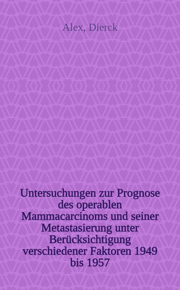 Untersuchungen zur Prognose des operablen Mammacarcinoms und seiner Metastasierung unter Berücksichtigung verschiedener Faktoren 1949 bis 1957 : Inaug.-Diss. ... der ... Med. Fakultät der Univ. Erlangen-Nürnberg