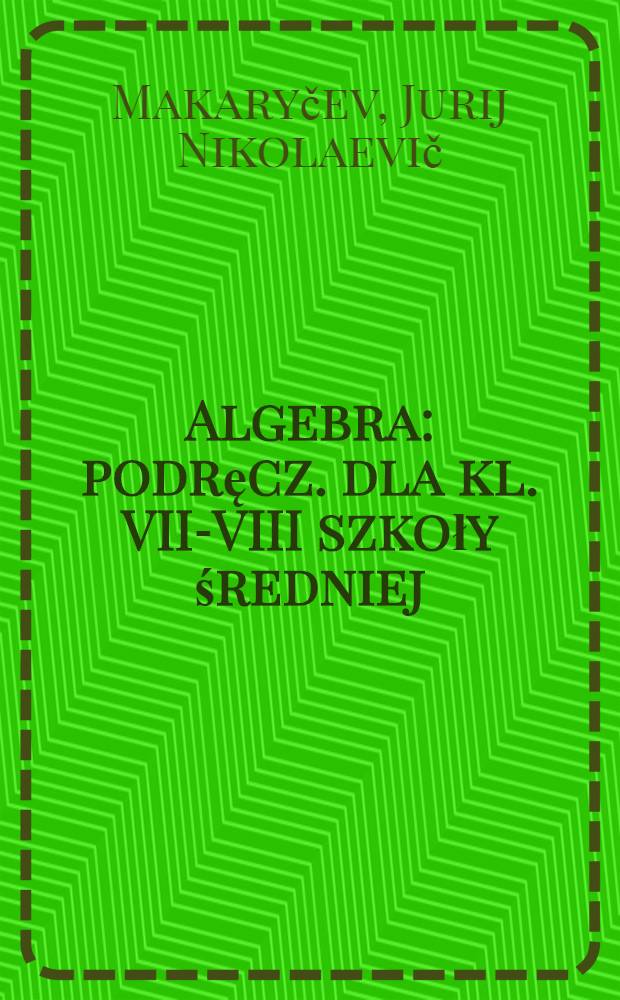 Algebra : podręcz. dla kl. VII-VIII szkoły średniej