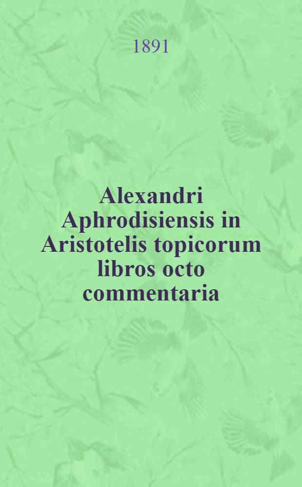 Alexandri Aphrodisiensis in Aristotelis topicorum libros octo commentaria