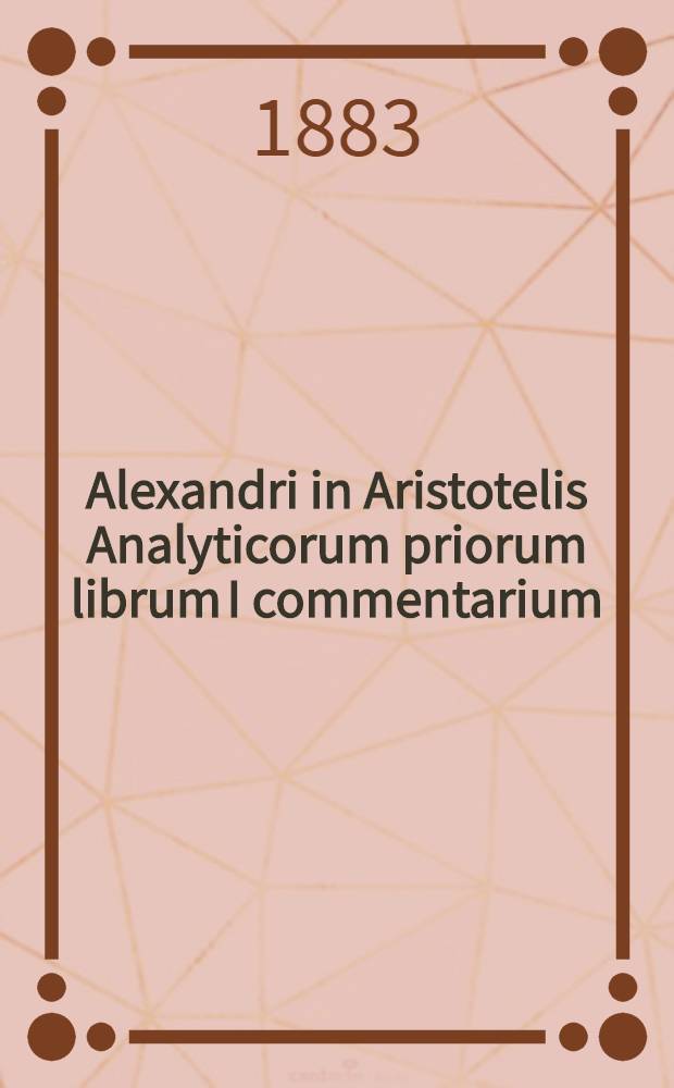 Alexandri in Aristotelis Analyticorum priorum librum I commentarium