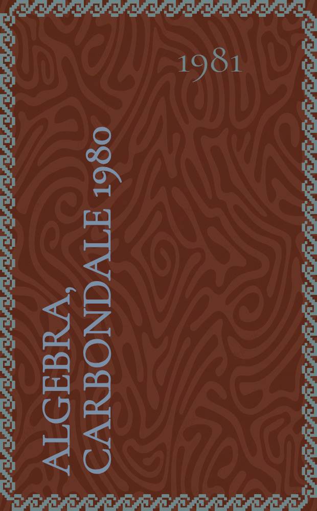 Algebra, Carbondale 1980 : Lie algebras, group theory, and partially ordered algebraic structures : proceedings of the Southern Illinois algebra conference, Carbondale, April 18 and 19, 1980