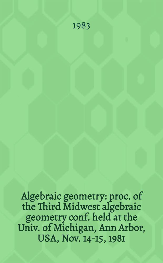 Algebraic geometry : proc. of the Third Midwest algebraic geometry conf. held at the Univ. of Michigan, Ann Arbor, USA, Nov. 14-15, 1981