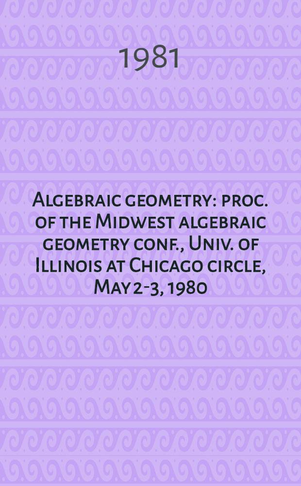 Algebraic geometry : proc. of the Midwest algebraic geometry conf., Univ. of Illinois at Chicago circle, May 2-3, 1980