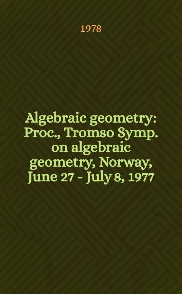 Algebraic geometry : Proc., Tromso Symp. on algebraic geometry, Norway, June 27 - July 8, 1977