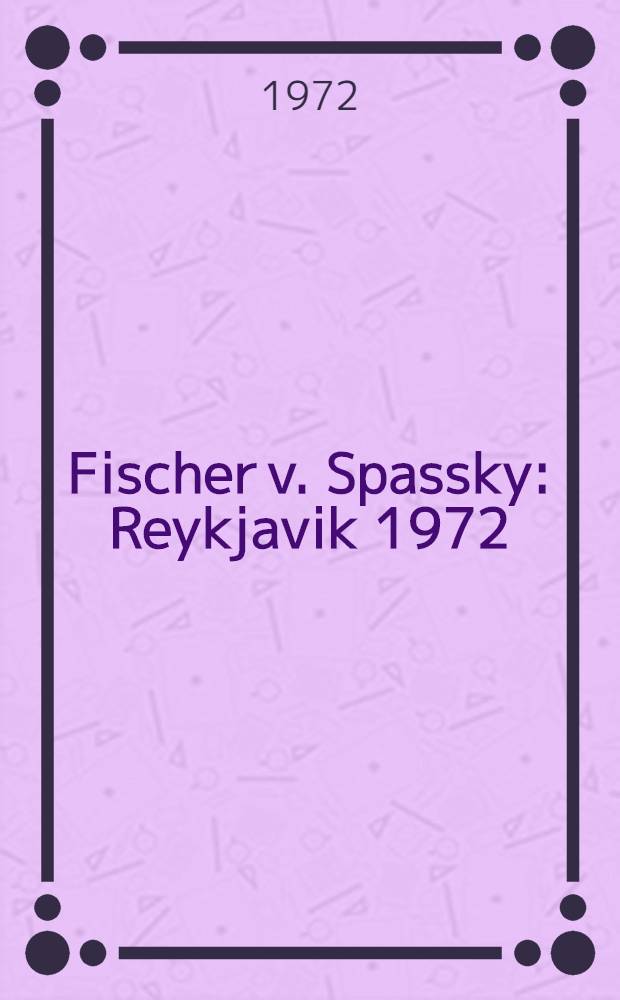 Fischer v. Spassky : Reykjavik 1972