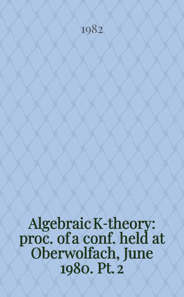 Algebraic K-theory : proc. of a conf. held at Oberwolfach , June 1980. Pt. 2