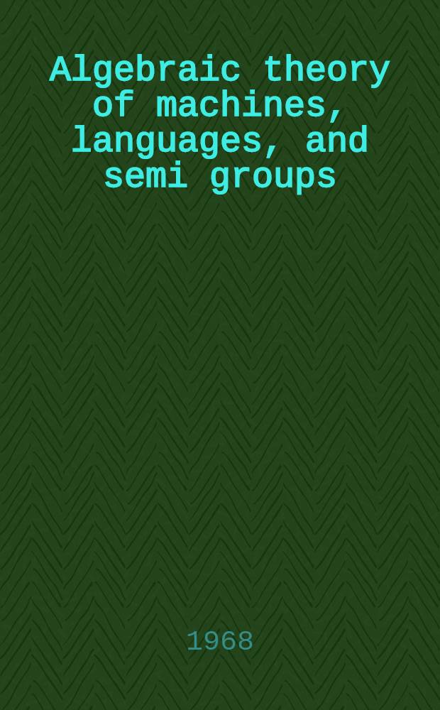 Algebraic theory of machines, languages, and semi groups : collection of articles and lectures