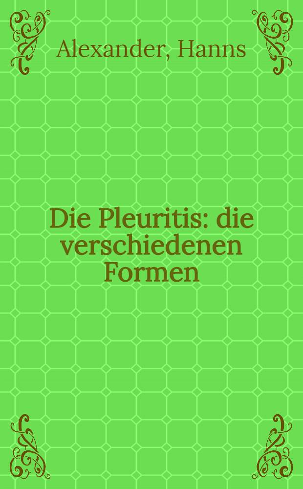 Die Pleuritis : die verschiedenen Formen : ihre Entstehung, Erkennung und Behandlung