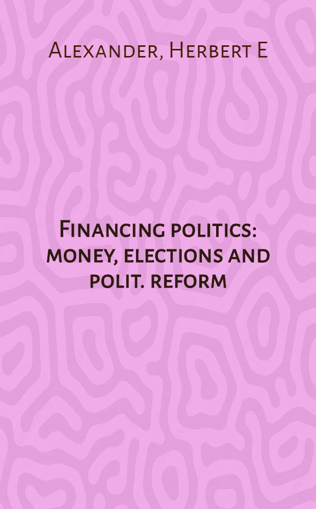 Financing politics : money, elections and polit. reform