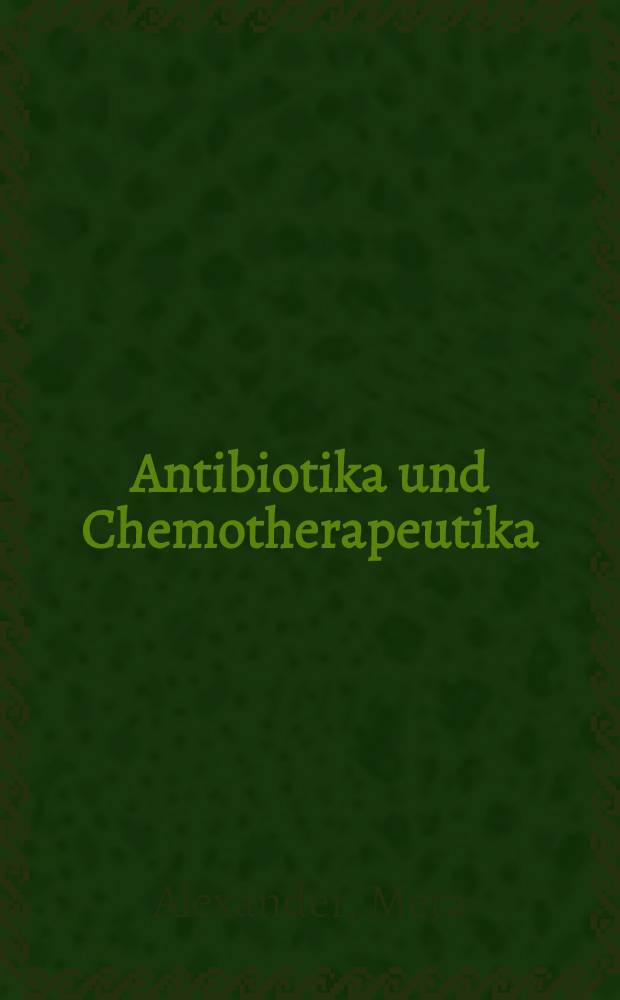 Antibiotika und Chemotherapeutika : bakteriologische Grundlagen, Pharmakologie und therapeutischer Einsatz antibakteriell wirksamer Arzneistoffe