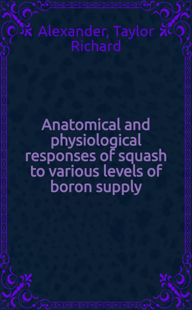 Anatomical and physiological responses of squash to various levels of boron supply : a diss. submitted to the faculty of the Division of the biological sciences