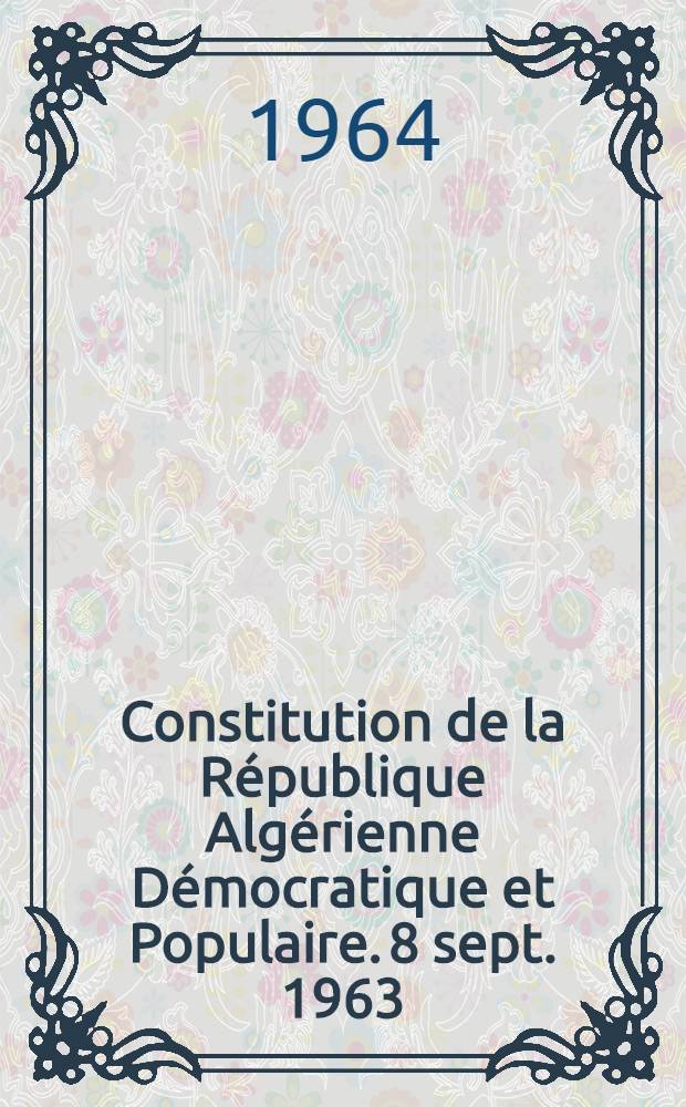 Constitution de la République Algérienne Démocratique et Populaire. 8 sept. 1963