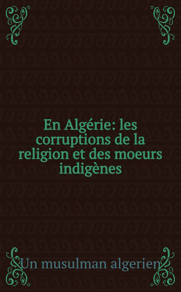 En Alg&eacute;rie : les corruptions de la religion et des moeurs indig&egrave;nes