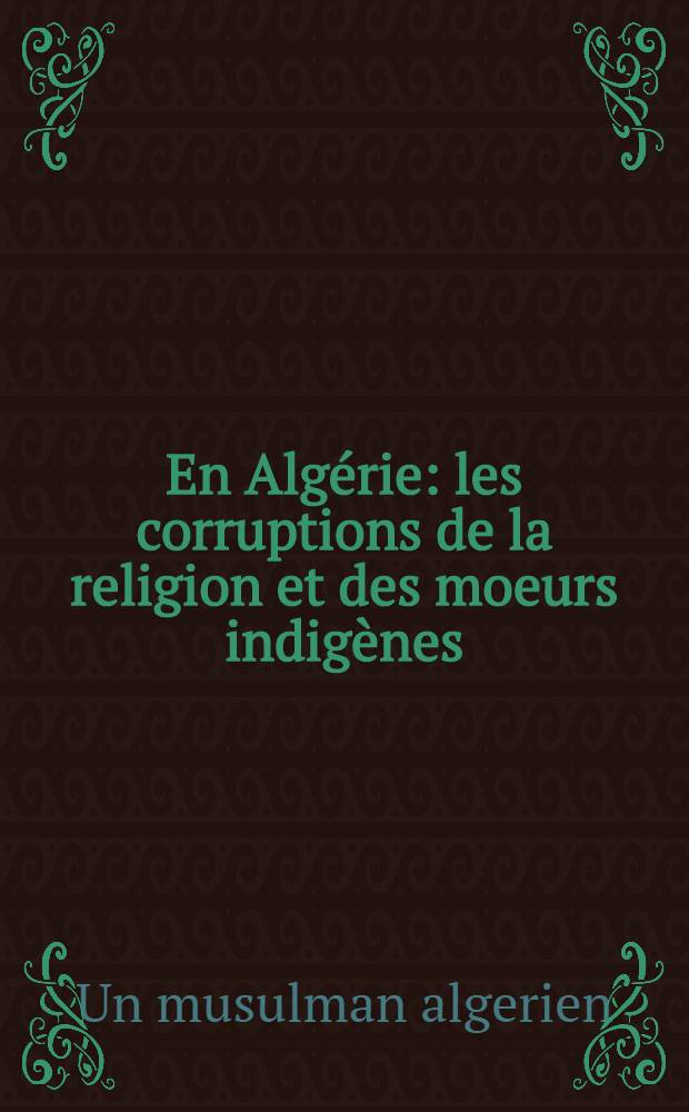 En Algérie : les corruptions de la religion et des moeurs indigènes