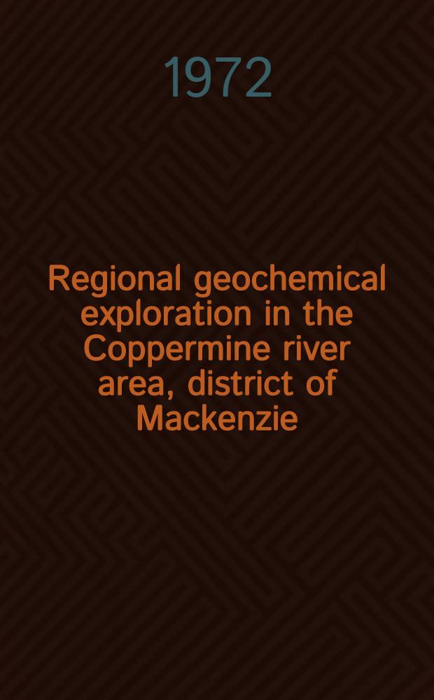 Regional geochemical exploration in the Coppermine river area, district of Mackenzie; a feasibility study in Permafrost terrain