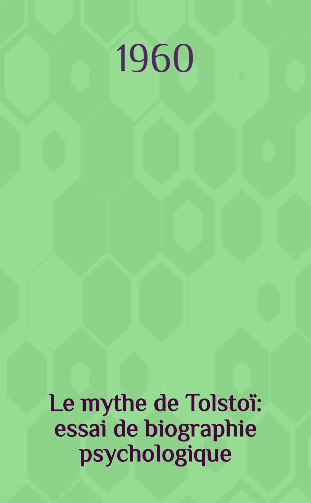 Le mythe de Tolsto&iuml; : essai de biographie psychologique