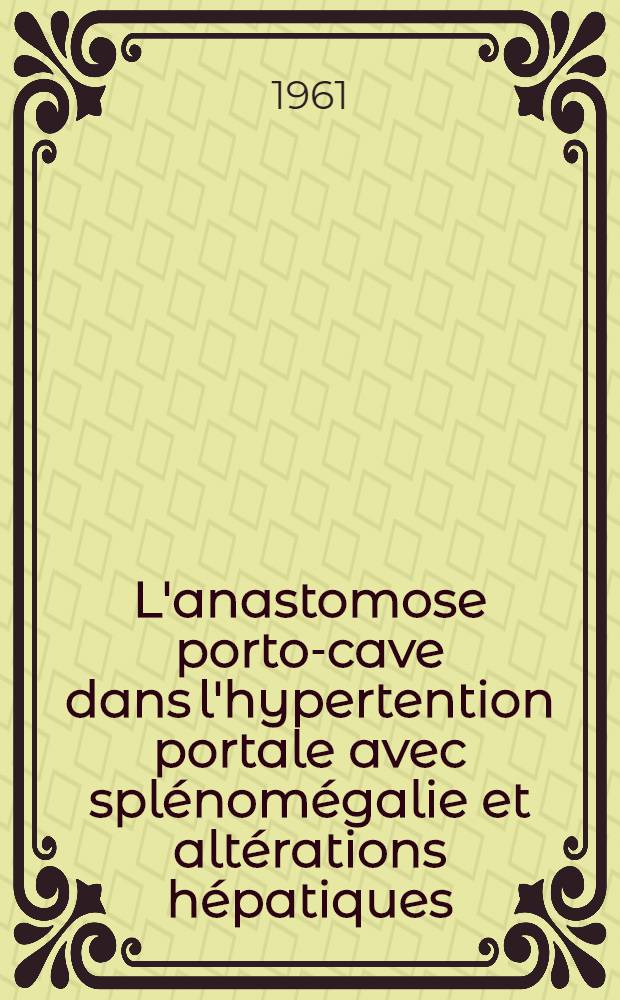 L'anastomose porto-cave dans l'hypertention portale avec splénomégalie et altérations hépatiques : Thèse ..