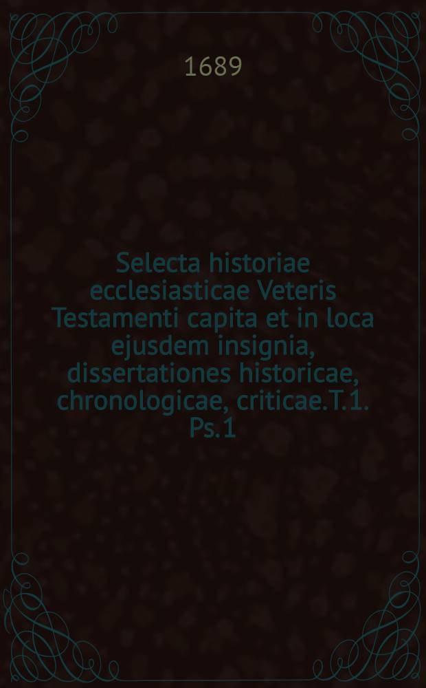 Selecta historiae ecclesiasticae Veteris Testamenti capita et in loca ejusdem insignia, dissertationes historicae, chronologicae, criticae. T. 1. Ps. 1